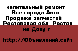 капитальный ремонт - Все города Авто » Продажа запчастей   . Ростовская обл.,Ростов-на-Дону г.